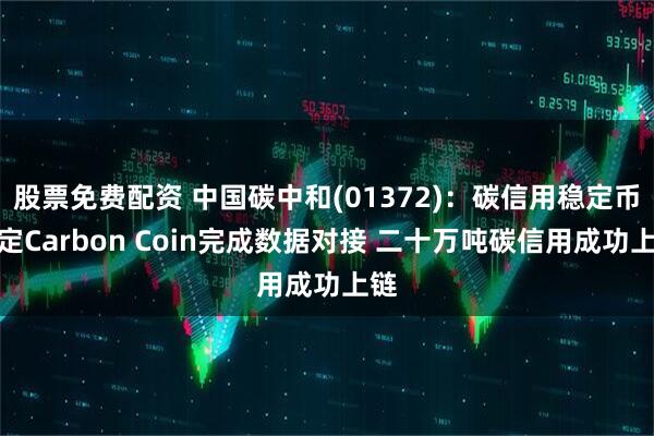 股票免费配资 中国碳中和(01372)：碳信用稳定币协定Carbon Coin完成数据对接 二十万吨碳信用成功上链