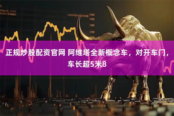正规炒股配资官网 阿维塔全新概念车，对开车门，车长超5米8