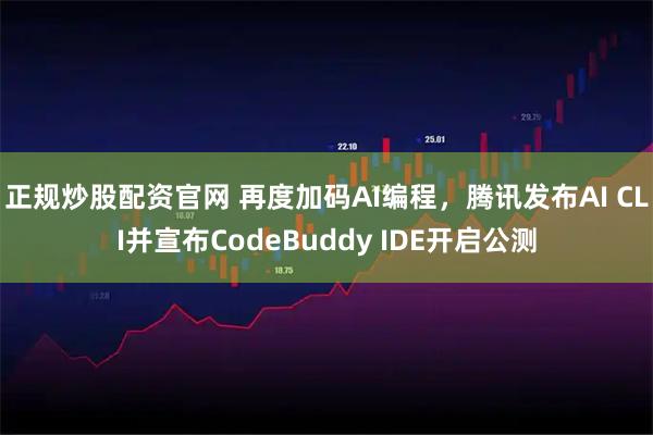 正规炒股配资官网 再度加码AI编程，腾讯发布AI CLI并宣布CodeBuddy IDE开启公测