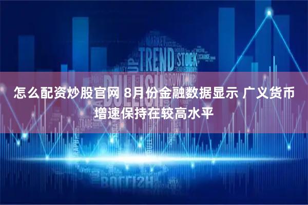 怎么配资炒股官网 8月份金融数据显示 广义货币增速保持在较高水平